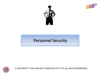 Personnel Security
© COPYRIGHT PLN9 SECURITY SERVICES PVT. LTD. ALL RIGHTS RESERVED
 