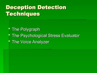 Deception Detection
Deception Detection
Techniques
Techniques
 The Polygraph
The Polygraph
 The Psychological Stress Evaluator
The Psychological Stress Evaluator
 The Voice Analyzer
The Voice Analyzer
 