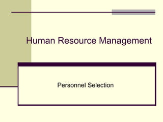 Human Resource Management
Personnel Selection
 