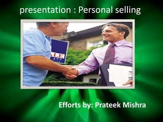 presentation : Personal selling
Efforts by: Prateek Mishra
 