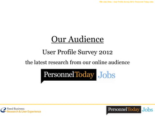 RBI Jobs Sites – User Profile Survey 2012: Personnel Today Jobs




          Our Audience
       User Profile Survey 2012
the latest research from our online audience
 
