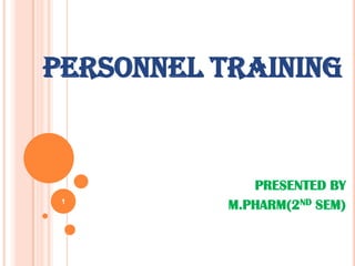 PERSONNEL TRAINING
PRESENTED BY
M.PHARM(2ND SEM)1
 