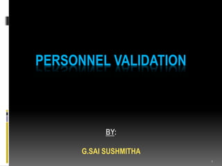 PERSONNEL VALIDATION
BY:
G.SAI SUSHMITHA
1
 