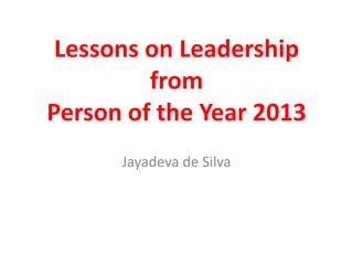 Lessons on Leadership
from
Person of the Year 2013
Jayadeva de Silva

 