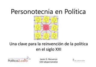 Personotecnia en Política



Una clave para la reinvención de la política
              en el siglo XXI

                Javier G. Recuenco
                CEO abypersonalize
 