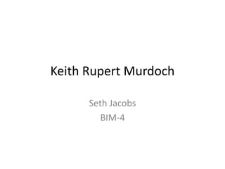 Keith Rupert Murdoch
Seth Jacobs
BIM-4
 