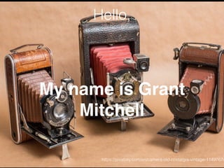 Hello,
My name is Grant
Mitchell
https://pixabay.com/en/camera-old-nostalgia-vintage-1149767/
 