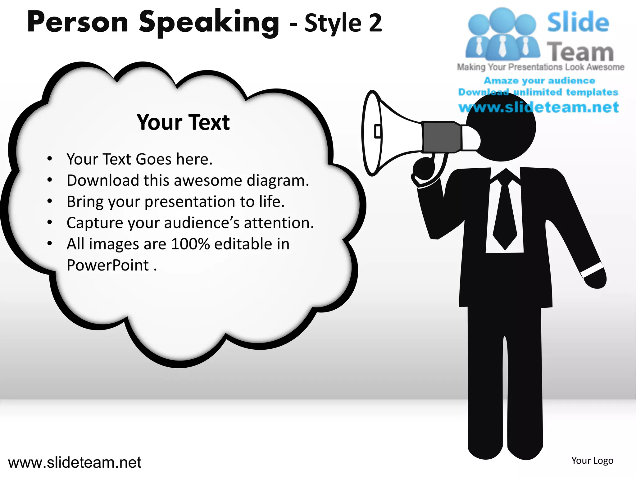 Person Speaking - Style 2


                 Your Text
    •   Your Text Goes here.
    •   Download this awesome diagram.
    •   Bring your presentation to life.
    •   Capture your audience’s attention.
    •   All images are 100% editable in
        PowerPoint .




www.slideteam.net                            Your Logo
 
