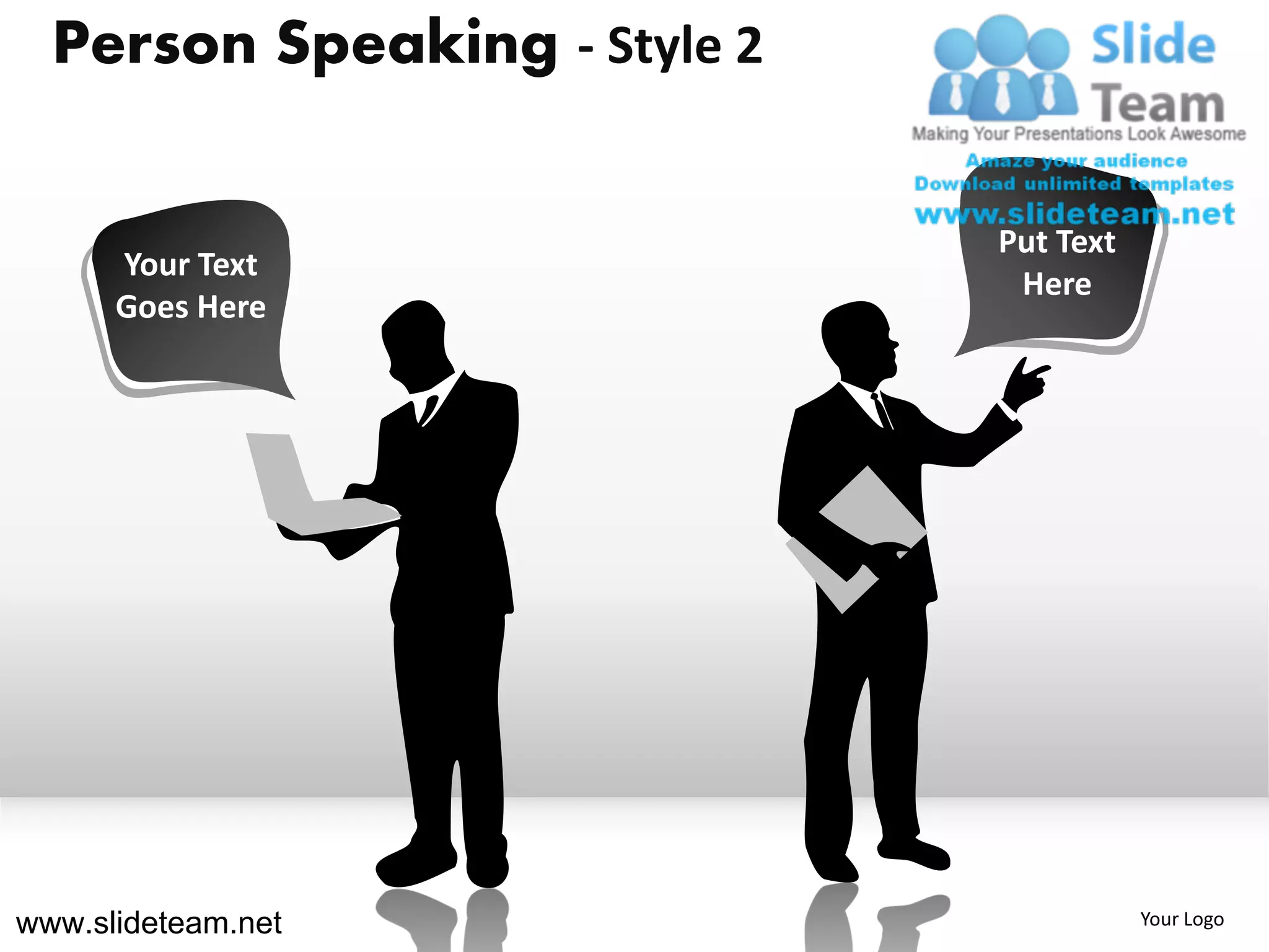 Person Speaking - Style 2

                              Put Text
      Your Text
                               Here
      Goes Here




www.slideteam.net                        Your Logo
 