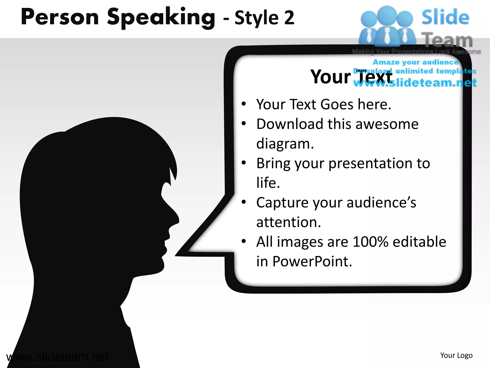 Person Speaking - Style 2

                                Your Text
                      • Your Text Goes here.
                      • Download this awesome
                        diagram.
                      • Bring your presentation to
                        life.
                      • Capture your audience’s
                        attention.
                      • All images are 100% editable
                        in PowerPoint.




www.slideteam.net                                  Your Logo
 