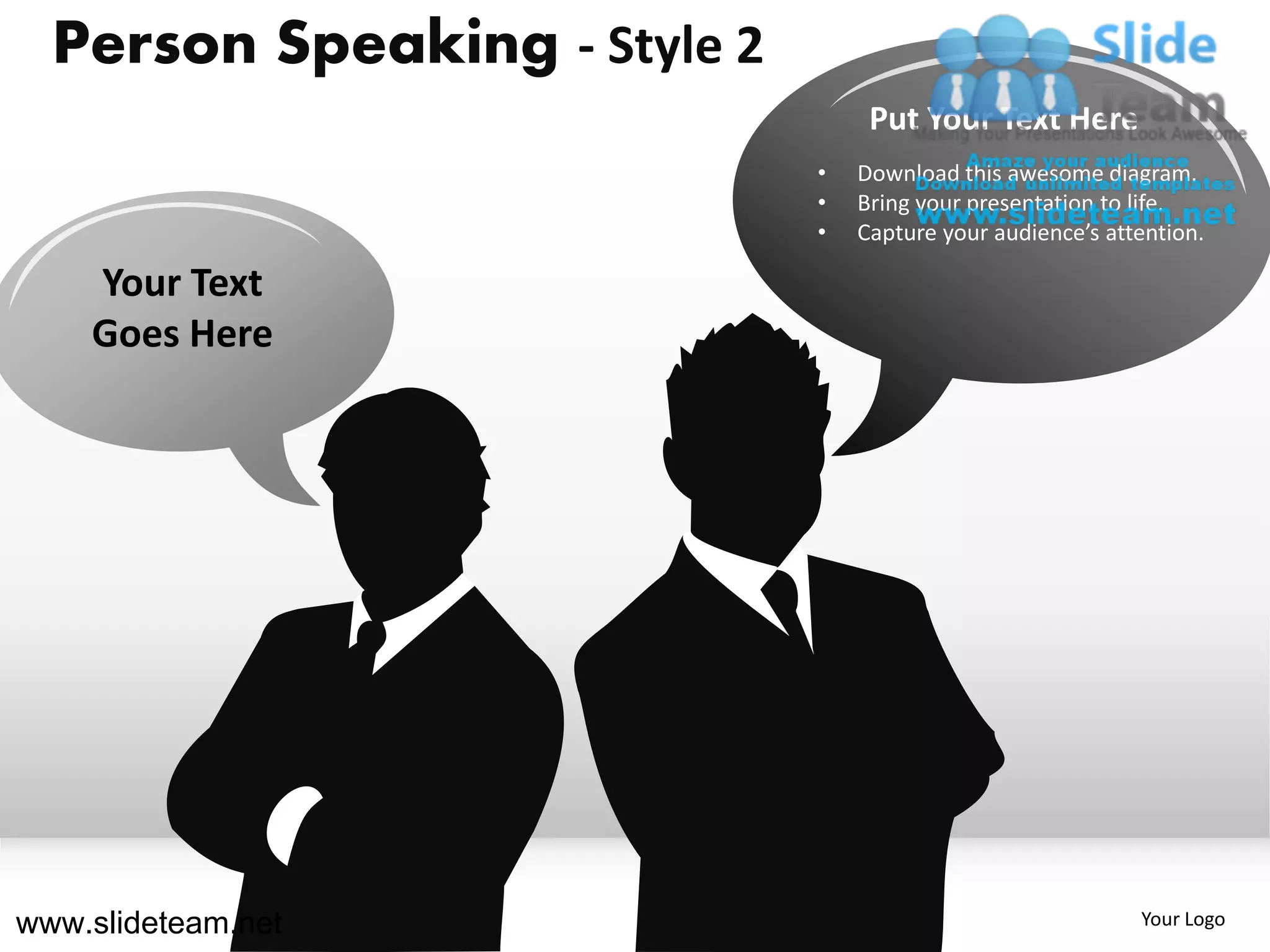 Person Speaking - Style 2
                                   Put Your Text Here
                              •   Download this awesome diagram.
                              •   Bring your presentation to life.
                              •   Capture your audience’s attention.

    Your Text
    Goes Here




www.slideteam.net                                            Your Logo
 