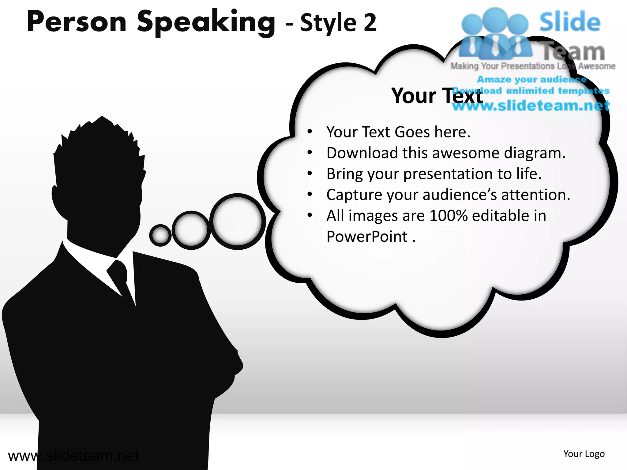 Person Speaking - Style 2

                                  Your Text
                     •   Your Text Goes here.
                     •   Download this awesome diagram.
                     •   Bring your presentation to life.
                     •   Capture your audience’s attention.
                     •   All images are 100% editable in
                         PowerPoint .




www.slideteam.net                                        Your Logo
 