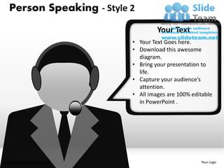 Person Speaking - Style 2
                                   Your Text
                          • Your Text Goes here.
                          • Download this awesome
                            diagram.
                          • Bring your presentation to
                            life.
                          • Capture your audience’s
                            attention.
                          • All images are 100% editable
                            in PowerPoint .




www.slideteam.net                                  Your Logo
 