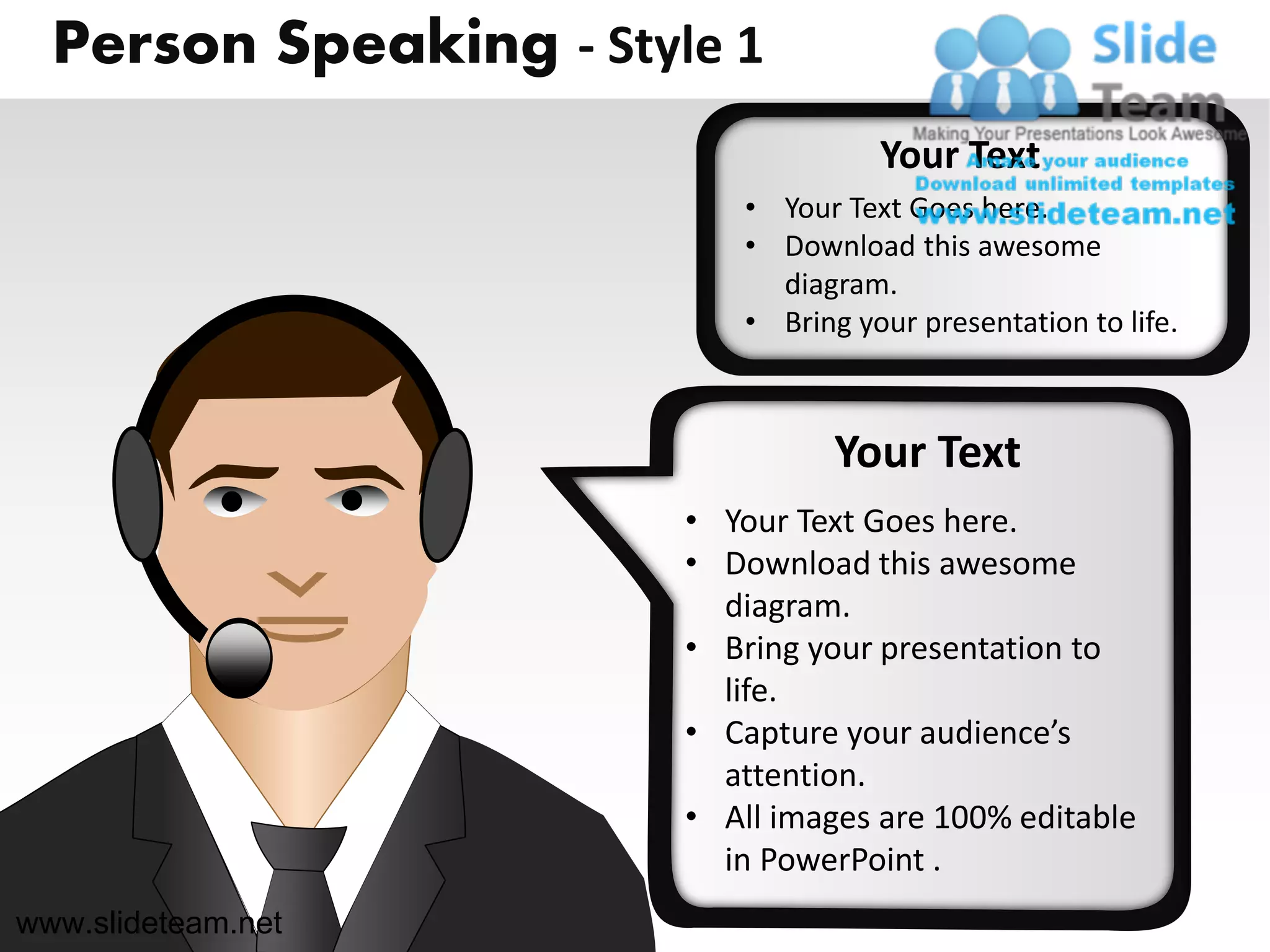 Person Speaking - Style 1
                                     Your Text
                           • Your Text Goes here.
                           • Download this awesome
                             diagram.
                           • Bring your presentation to life.



                                  Your Text
                        • Your Text Goes here.
                        • Download this awesome
                          diagram.
                        • Bring your presentation to
                          life.
                        • Capture your audience’s
                          attention.
                        • All images are 100% editable
                          in PowerPoint .
www.slideteam.net
 