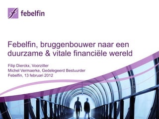 Febelfin, bruggenbouwer naar een duurzame & vitale financiële wereld  Filip Dierckx, Voorzitter Michel Vermaerke, Gedelegeerd Bestuurder  Febelfin, 13 februari 2012 