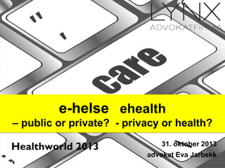 e-helse ehealth
– public or private? - privacy or health?
Healthworld 2013

31. oktober 2013
advokat Eva Jarbekk

 