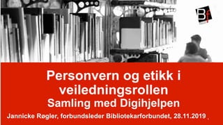 
Personvern og etikk i
veiledningsrollen
Samling med Digihjelpen
Jannicke Røgler, forbundsleder Bibliotekarforbundet, 28.11.2019 1
 