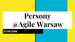 Persony
@Agile Warsaw
27.08.2018
 