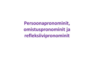 Persoonapronominit,
omistuspronominit ja
refleksiivipronominit
 