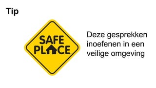 Deze gesprekken
inoefenen in een
veilige omgeving
Tip
 