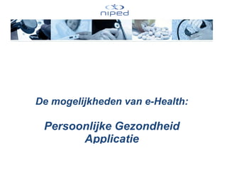   De mogelijkheden van e-Health: Persoonlijke Gezondheid Applicatie (PGA) Roderik Kraaijenhagen 