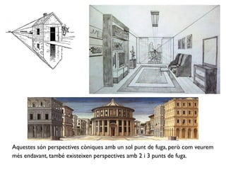 Aquestes són perspectives còniques amb un sol punt de fuga, però com veurem
més endavant, també existeixen perspectives amb 2 i 3 punts de fuga.
 