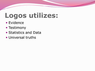 Logos utilizes:
 Evidence
 Testimony
 Statistics and Data
 Universal truths
 