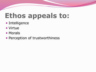 Ethos appeals to:
 Intelligence
 Virtue
 Morals
 Perception of trustworthiness
 
