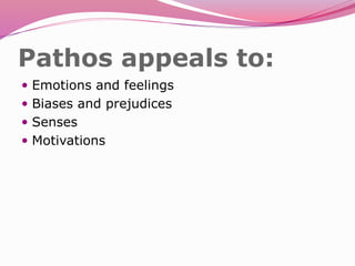 Pathos appeals to:
 Emotions and feelings
 Biases and prejudices
 Senses
 Motivations
 