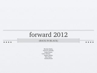 forward 2012
   (BACK IN BLACK)


        Sheridan Hadley,
       Genevieve Hurtado,
         Jordan Elmore,
     Carter Johnston,
         Andrew Schultz,
           Mely Meyer,
          Kristina Kroon
 