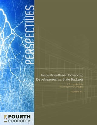 PERSPECTIVES


             Innovation-Based Economic
           Development vs. State Budgets
                                 A Thought Paper by
                         Fourth Economy Consulting

                                    November 2011
 