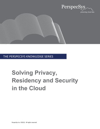 THE PERSPECSYS KNOWLEDGE SERIES




     Solving Privacy,
     Residency and Security
     in the Cloud




     PerpecSys Inc. ©2012. All rights reserved.
 