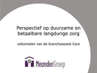 Perspectief op duurzame en betaalbare langdurige zorg uitkomsten van de branchesessie Care 