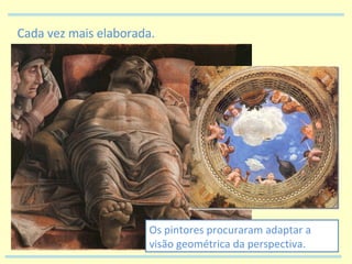 Cada vez mais elaborada. Os pintores procuraram adaptar a visão geométrica da perspectiva. 