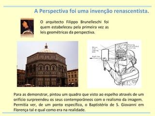 A Perspectiva foi uma invenção renascentista. O arquitecto Filippo Brunelleschi foi quem estabeleceu pela primeira vez as ...