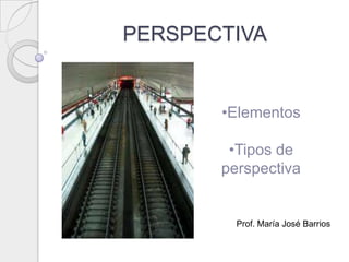 PERSPECTIVAPERSPECTIVA
•Elementos
•Tipos de
perspectiva
Prof. María José Barrios
 