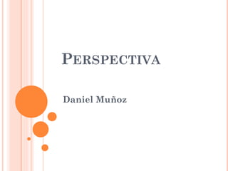 PERSPECTIVA
Daniel Muñoz
 
