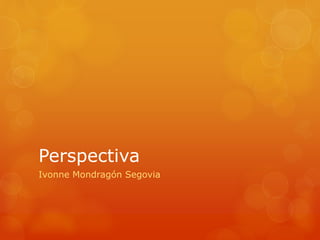 Perspectiva
Ivonne Mondragón Segovia
 