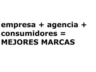empresa + agencia + consumidores = MEJORES MARCAS 
