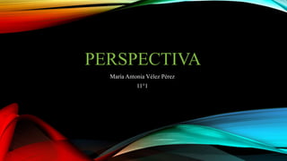 PERSPECTIVA
María Antonia Vélez Pérez
11°1
 