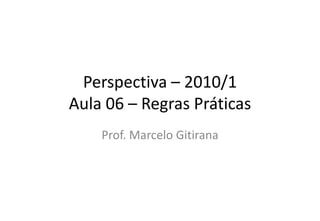Perspectiva – 2010/1
Aula 06 – Regras Práticas
Prof. Marcelo Gitirana
 