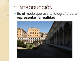 1. INTRODUCCIÓN
 Es el modo que usa la fotografía para
representar la realidad.
 