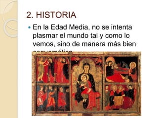 2. HISTORIA
 En la Edad Media, no se intenta
plasmar el mundo tal y como lo
vemos, sino de manera más bien
esquemática.
 
