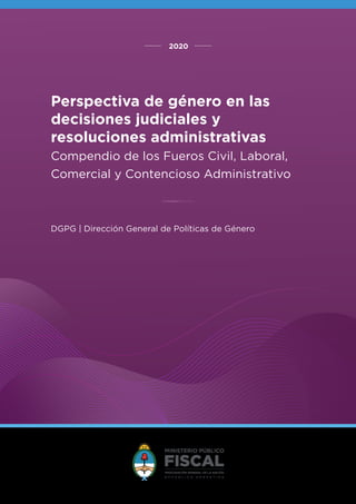 2020
DGPG | Dirección General de Políticas de Género
Perspectiva de género en las
decisiones judiciales y
resoluciones administrativas
Compendio de los Fueros Civil, Laboral,
Comercial y Contencioso Administrativo
 