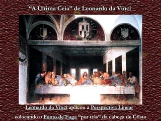 “ A Última Ceia” de Leonardo da Vinci Leonardo da Vinci   aplicou a   Perspectiva Linear   colocando o   Ponto de Fuga   “por trás” da cabeça de Cristo 