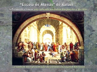 A Perspectiva Linear   está aplicada nas linhas das paredes e do chão ... ...e também na representação da estrutura hexagonal dos tectos “Escola de Atenas” de Rafael 