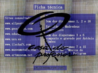 Ficha técnica Sites consultados: www.allposters.com www.geocities.com www.educação.te.pt www.uco.es www.ilschaft.com www.museumstuff.com www.artmuseum.net Música: Som dos diaporamas 1, 2 e 16  Extraído de Madredeus Electrónico  Som dos diaporamas 3 a 6 composto e gravado por António Simões  Som dos diaporamas 7 a 15 extraído de “Música do Renascimento” - Poligram  DEZEMBRO DE 2002 