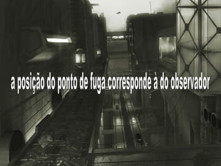 a posição do ponto de fuga corresponde à do observador 