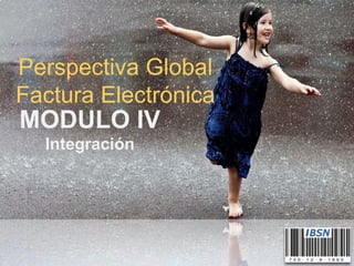 MODULO IV
Integración
Perspectiva Global
Factura Electrónica
 