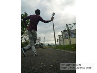 Perspectiva Forzada
Lugar: Unidad Deportiva Belén
 